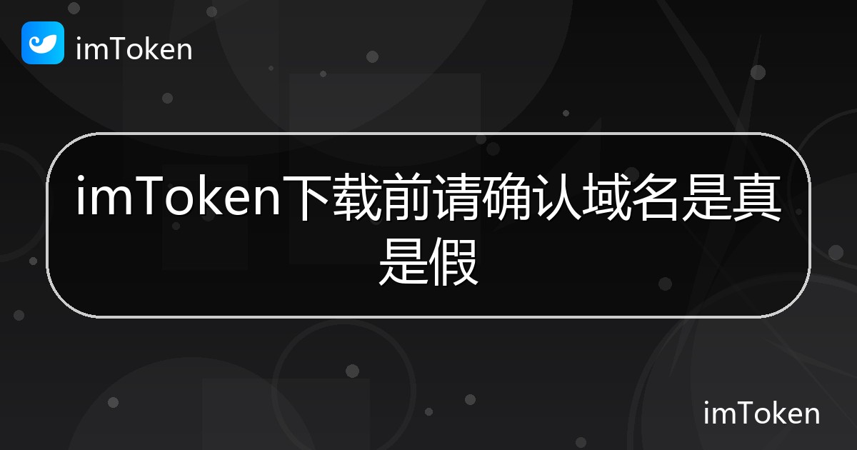 imToken下载前请确认域名是真是假 - imToken 钱包帮助教程