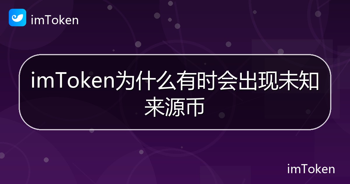 imToken为什么有时会出现未知来源币 - imToken帮助教程