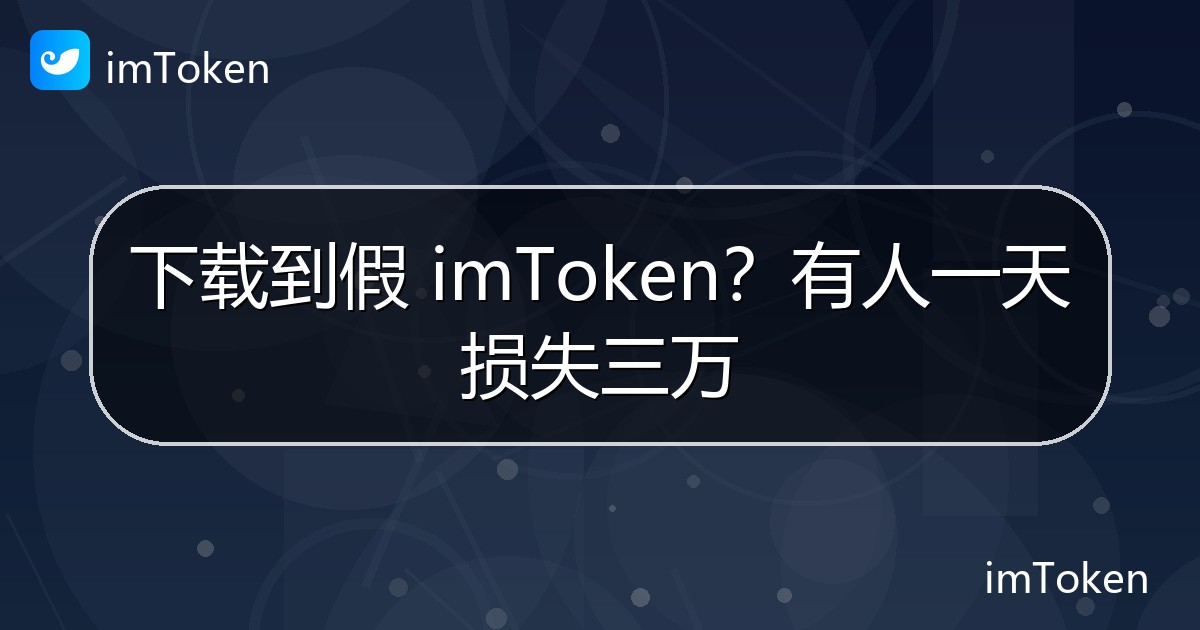 下载到假 imToken？有人一天损失三万 - imToken 钱包官方教程