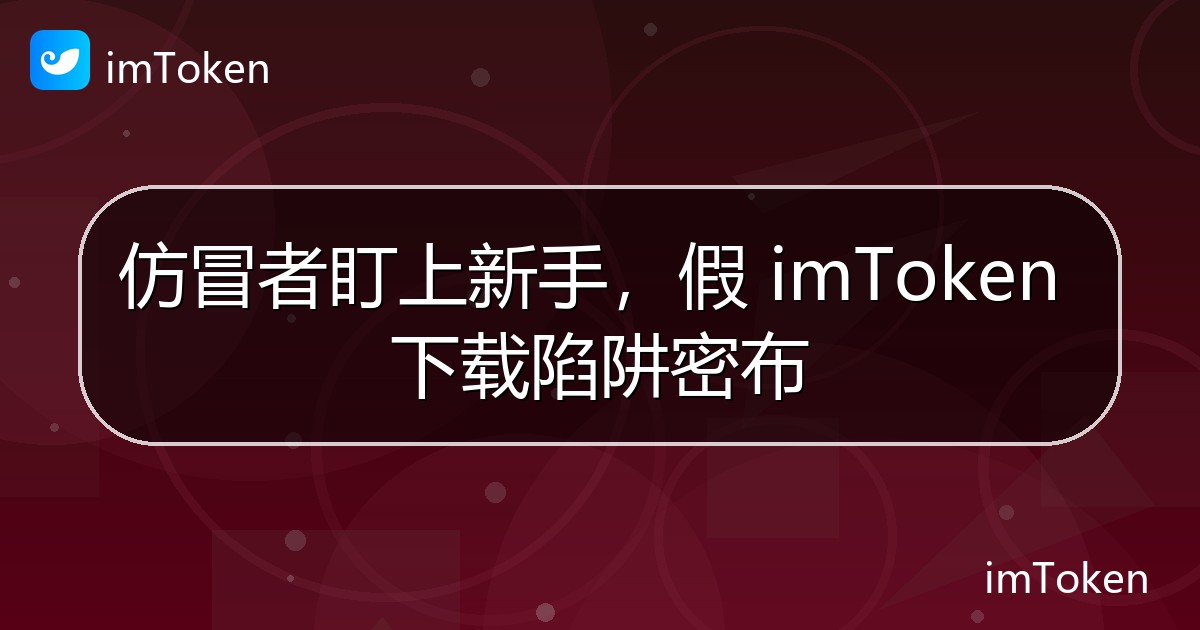 仿冒者盯上新手，假 imToken 下载陷阱密布 - imToken官方教程