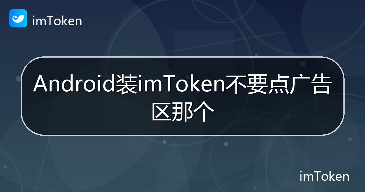 Android装imToken不要点广告区那个 - imToken 钱包帮助教程