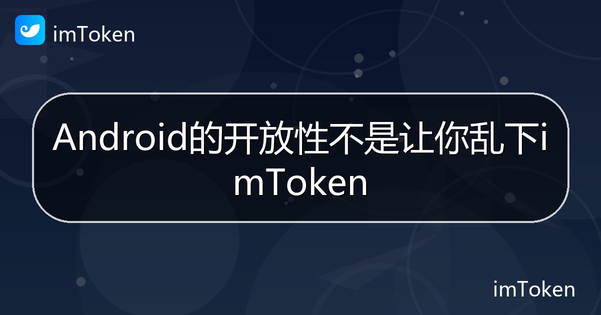 Android的开放性不是让你乱下imToken - imToken帮助教程