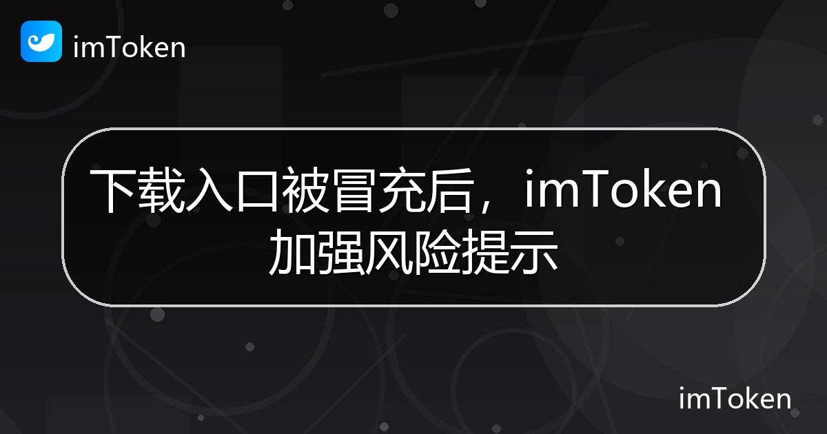 下载入口被冒充后，imToken 加强风险提示 - imToken官方教程