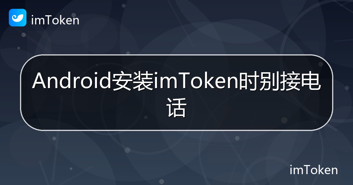 Android安装imToken时别接电话 - imToken帮助教程