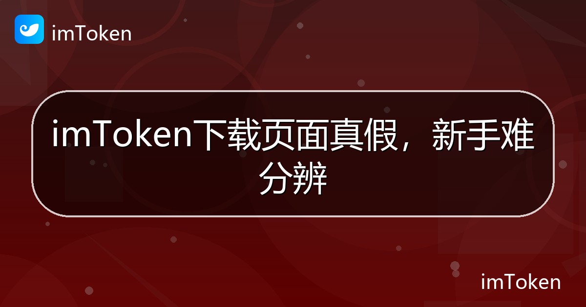 imToken下载页面真假，新手难分辨 - imToken帮助教程