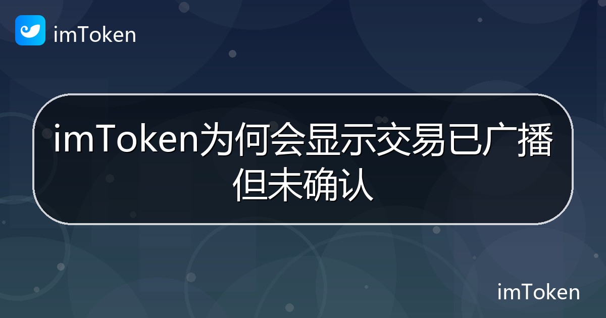 imToken为何会显示交易已广播但未确认 - imToken帮助教程