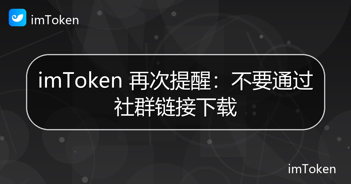 imToken 再次提醒：不要通过社群链接下载 - imToken官方教程