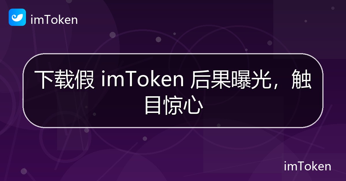 下载假 imToken 后果曝光，触目惊心 - imToken官方教程