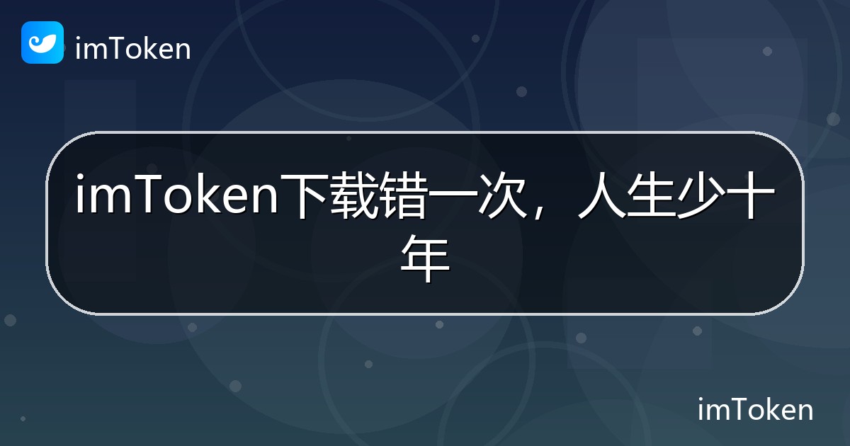 imToken下载错一次，人生少十年 - imToken帮助教程