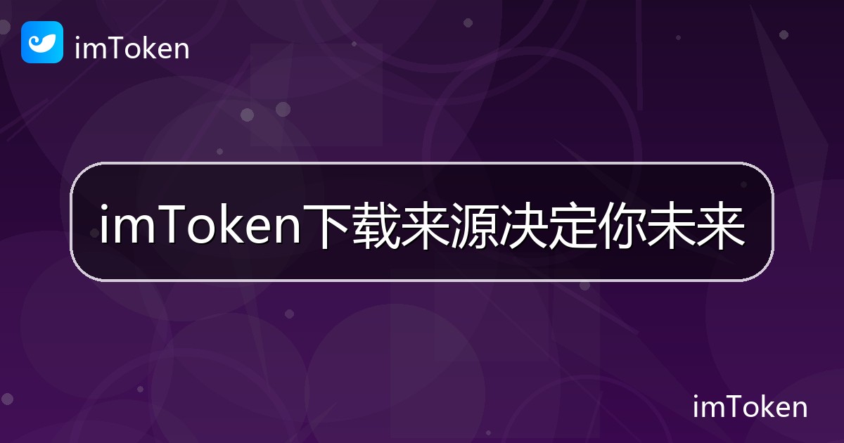 imToken下载来源决定你未来 - imToken帮助教程