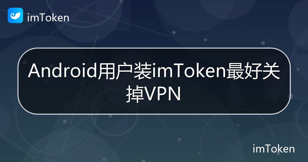 Android用户装imToken最好关掉VPN - imToken 钱包帮助教程