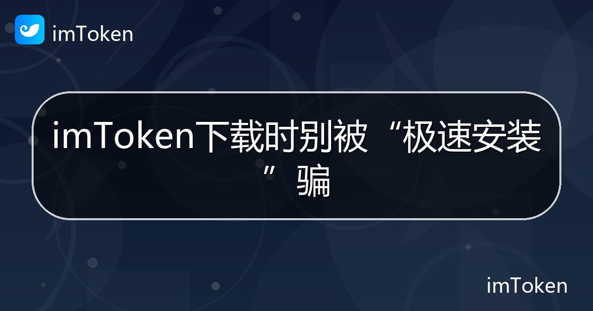 imToken下载时别被“极速安装”骗 - imToken帮助教程
