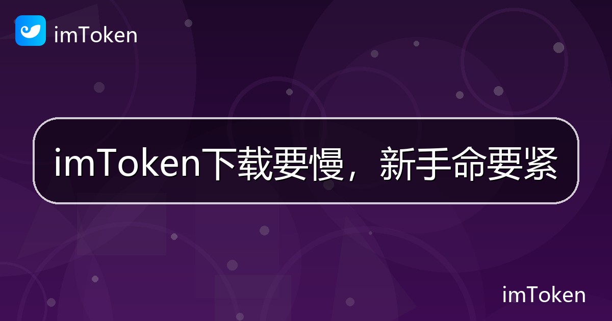 imToken下载要慢，新手命要紧 - imToken 钱包帮助教程