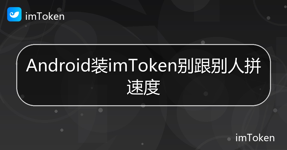 Android装imToken别跟别人拼速度 - imToken帮助教程