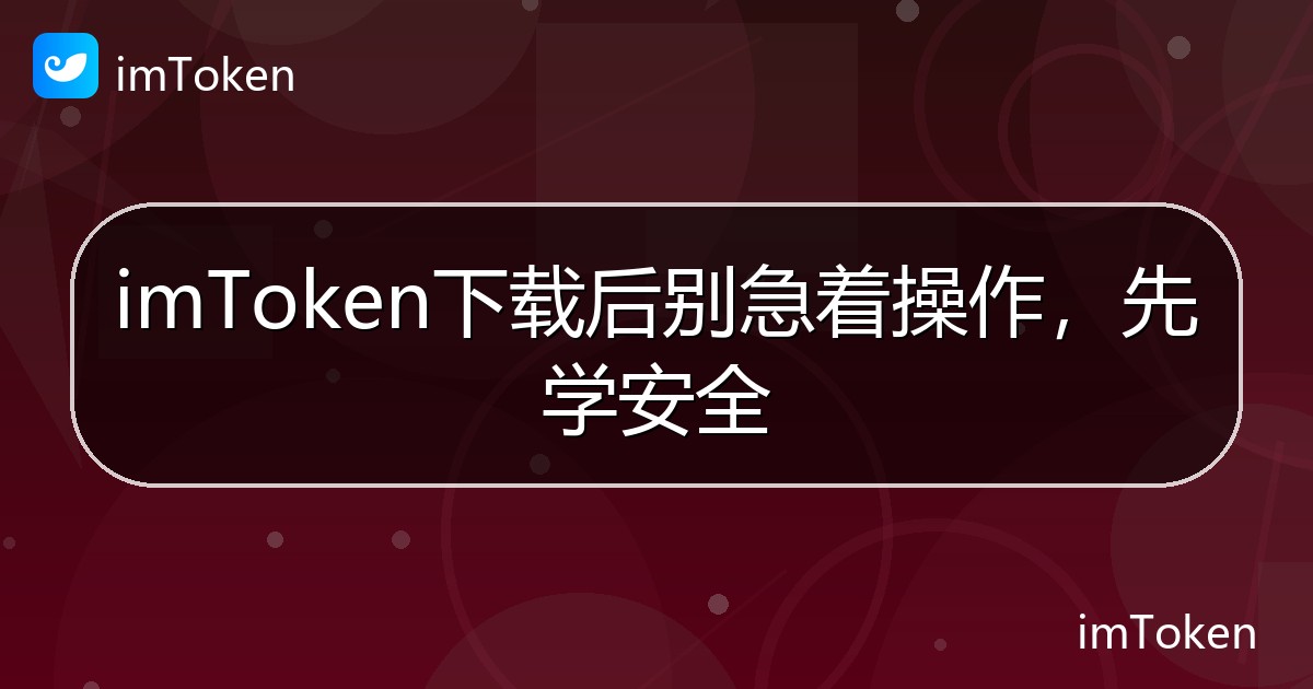 imToken下载后别急着操作，先学安全 - imToken 钱包帮助教程