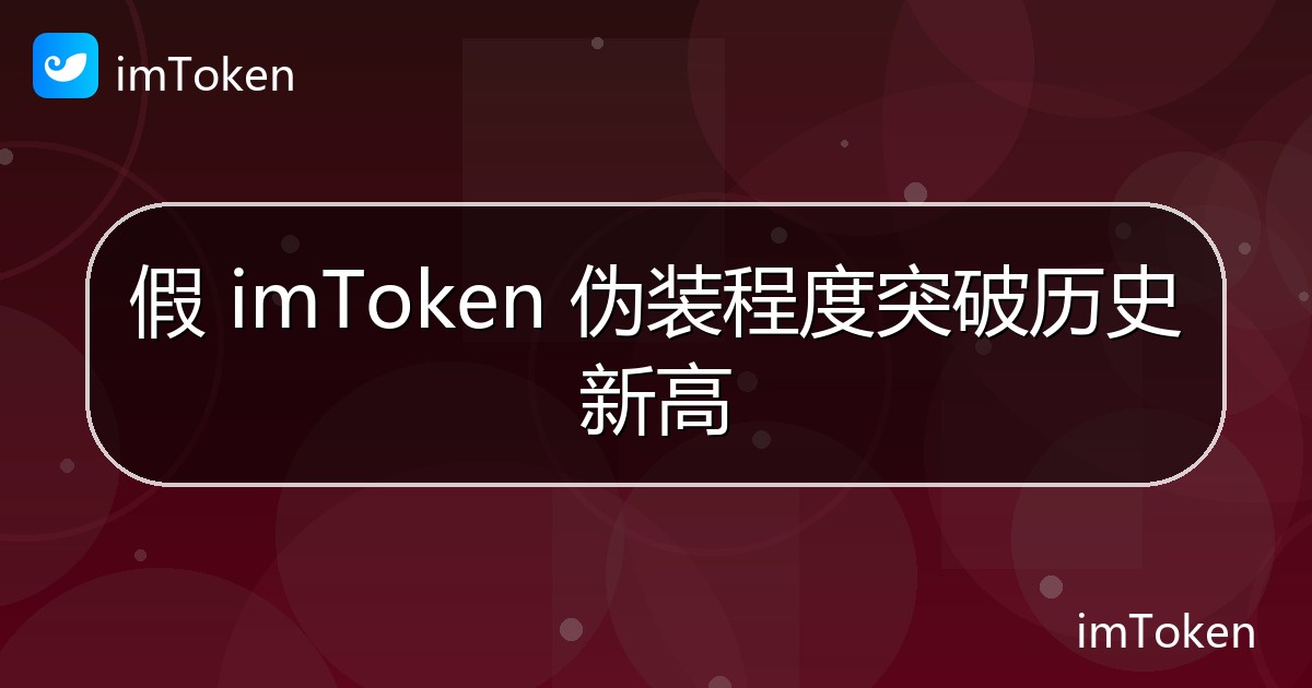 假 imToken 伪装程度突破历史新高 - imToken官方教程