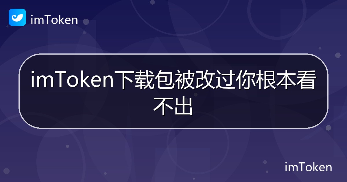 imToken下载包被改过你根本看不出 - imToken帮助教程