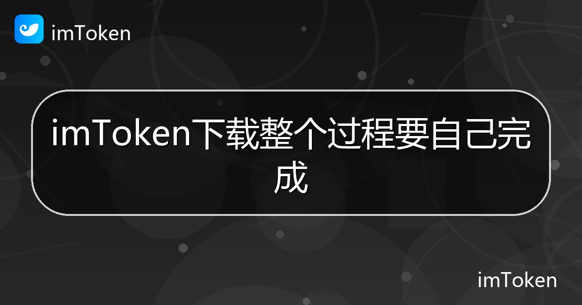 imToken下载整个过程要自己完成 - imToken帮助教程