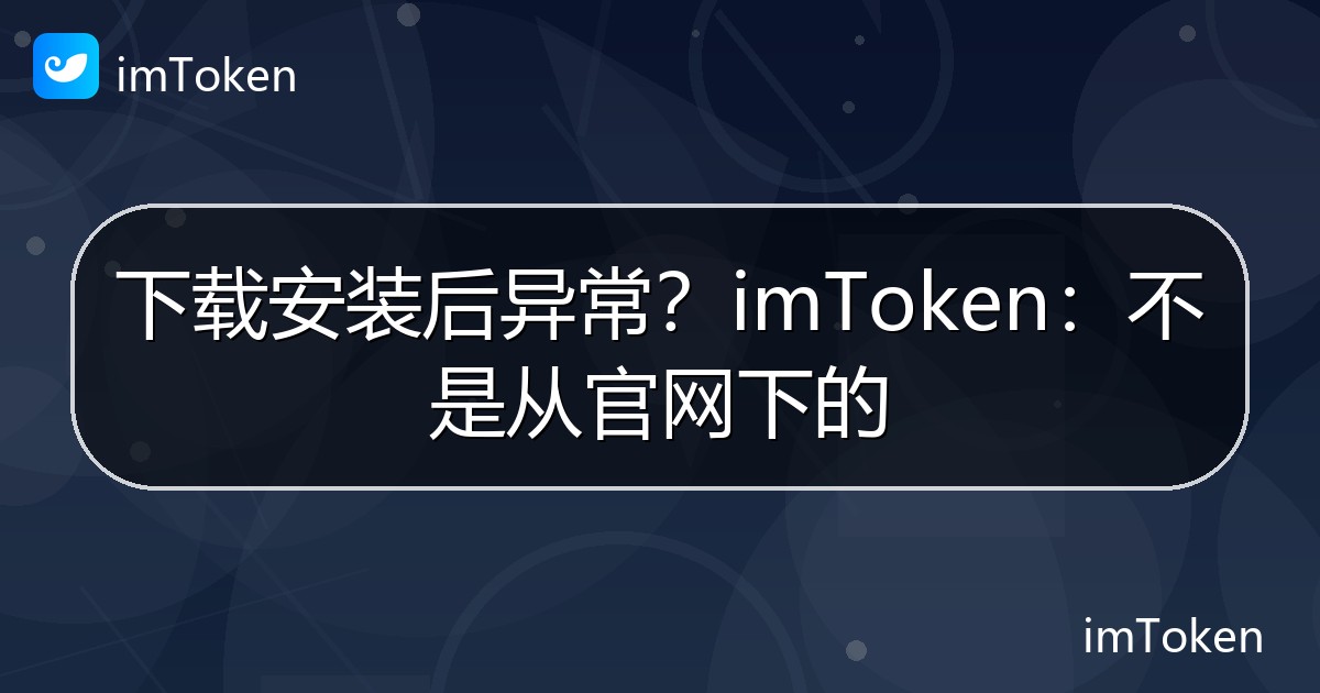 下载安装后异常？imToken：不是从官网下的 - imToken官方教程