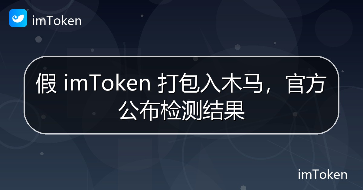假 imToken 打包入木马，官方公布检测结果 - imToken 钱包官方教程