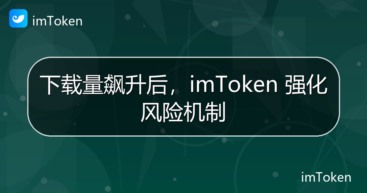 下载量飙升后，imToken 强化风险机制 - imToken官方教程