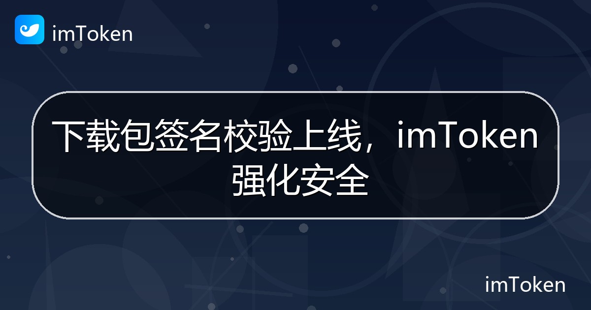 下载包签名校验上线，imToken 强化安全 - imToken 钱包官方教程