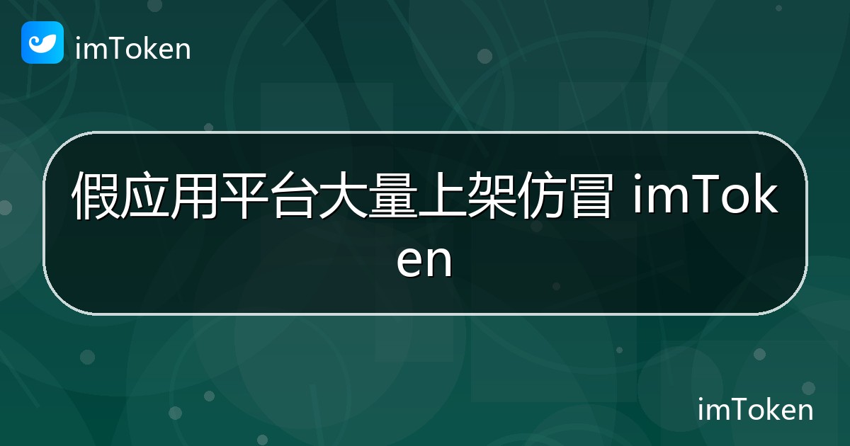 假应用平台大量上架仿冒 imToken - imToken官方教程