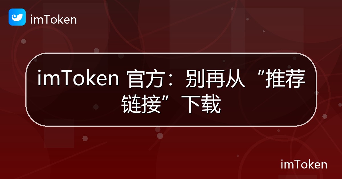 imToken 官方：别再从“推荐链接”下载 - imToken官方教程