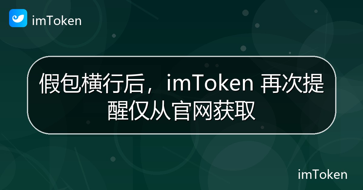 假包横行后，imToken 再次提醒仅从官网获取 - imToken 钱包官方教程