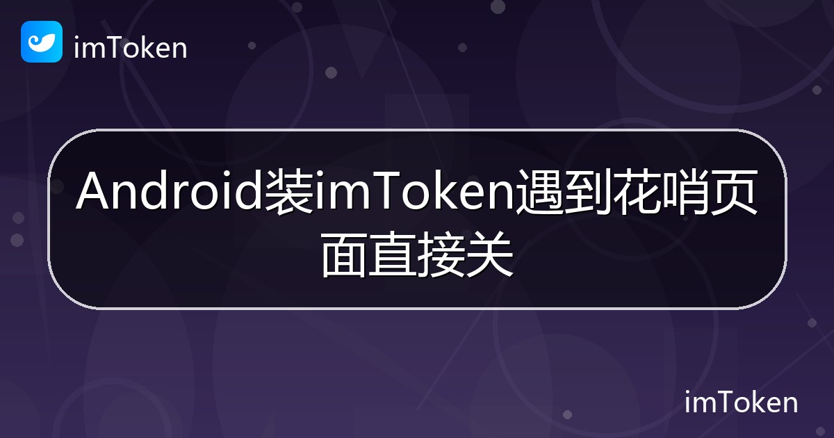 Android装imToken遇到花哨页面直接关 - imToken 钱包帮助教程
