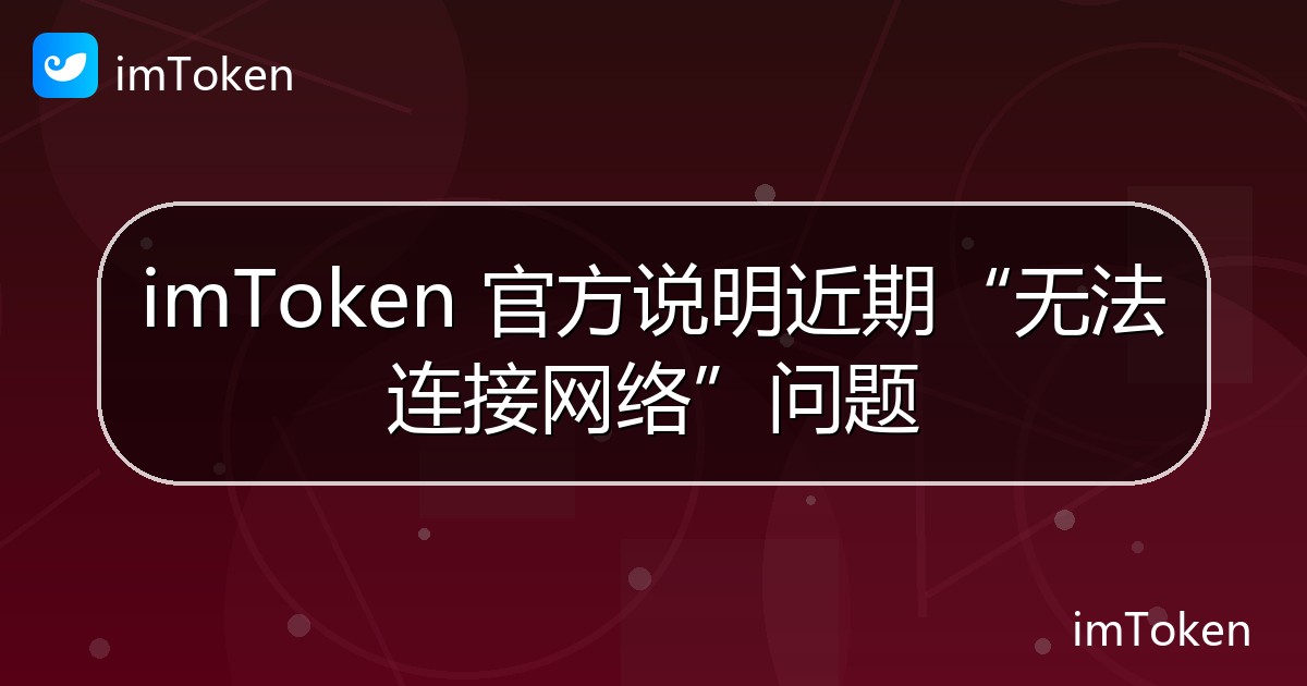 imToken 官方说明近期“无法连接网络”问题 - imToken官方教程