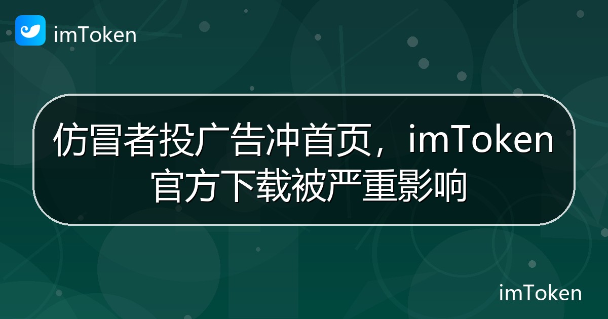 仿冒者投广告冲首页，imToken 官方下载被严重影响 - imToken 钱包官方教程