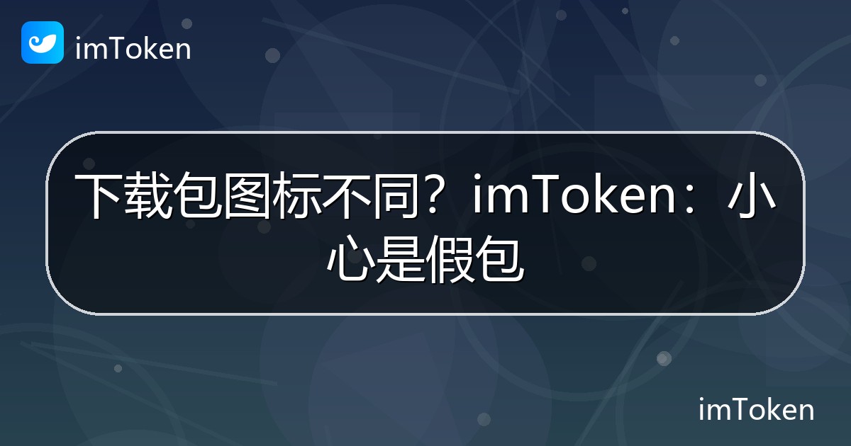 下载包图标不同？imToken：小心是假包 - imToken官方教程