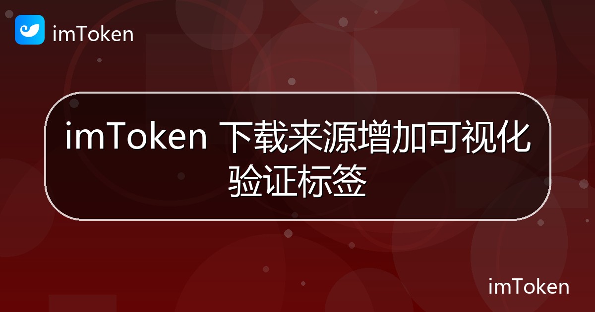 imToken 下载来源增加可视化验证标签 - imToken官方教程