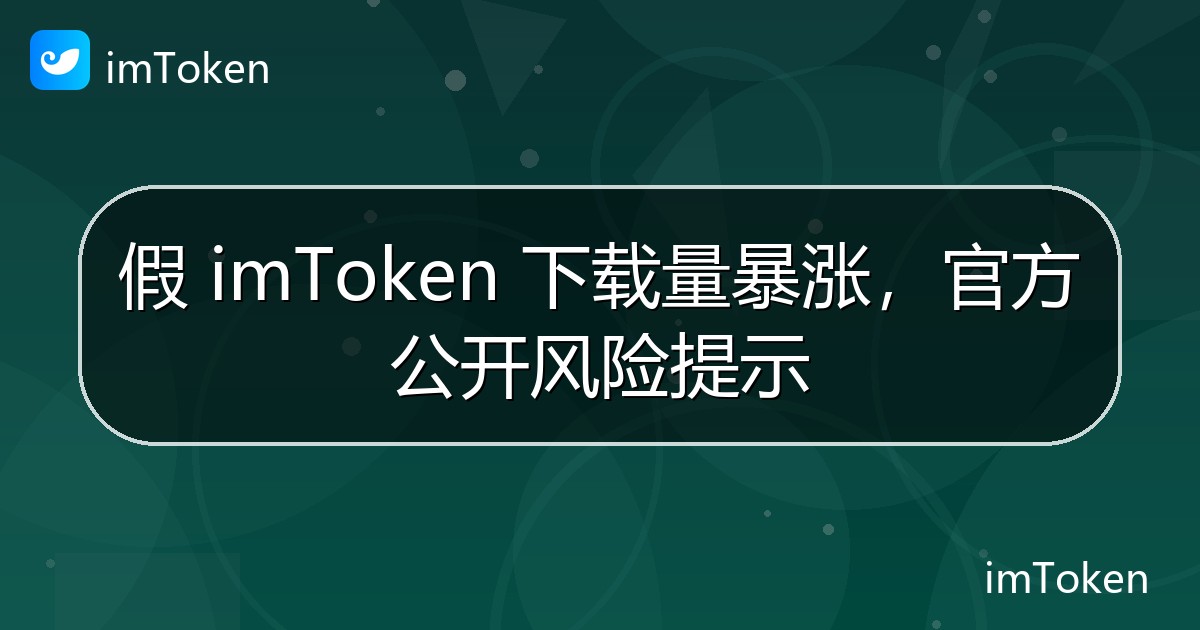 假 imToken 下载量暴涨，官方公开风险提示 - imToken官方教程