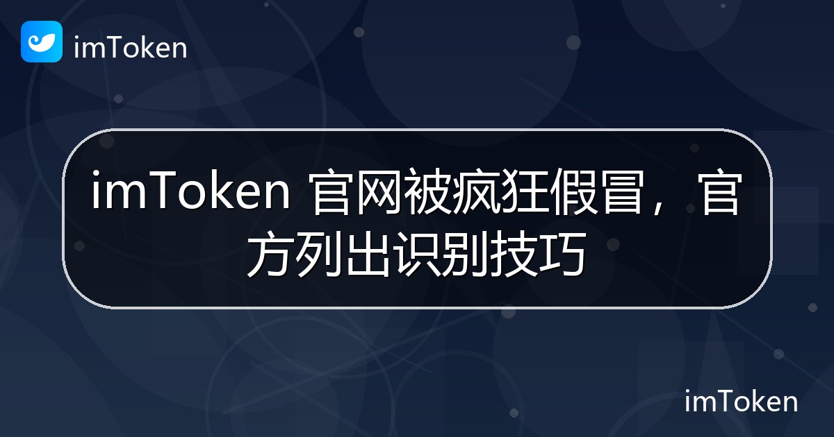 imToken 官网被疯狂假冒，官方列出识别技巧 - imToken官方教程