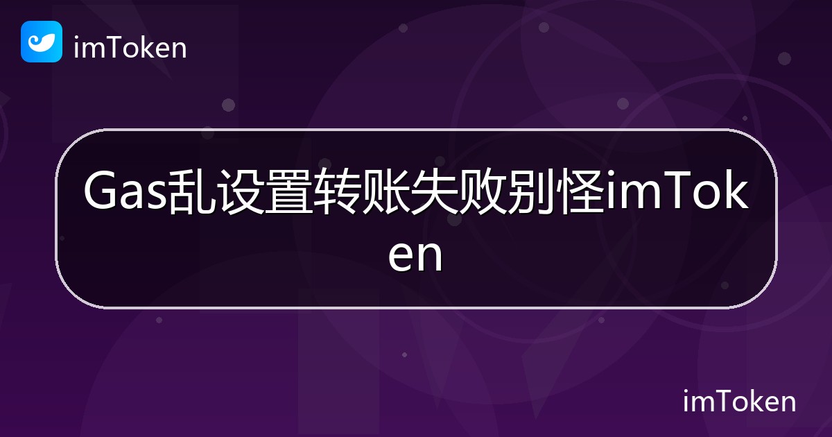 Gas乱设置转账失败别怪imToken - imToken帮助教程