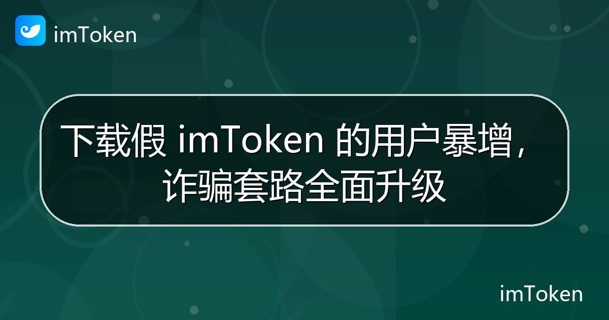 下载假 imToken 的用户暴增，诈骗套路全面升级 - imToken 钱包官方教程