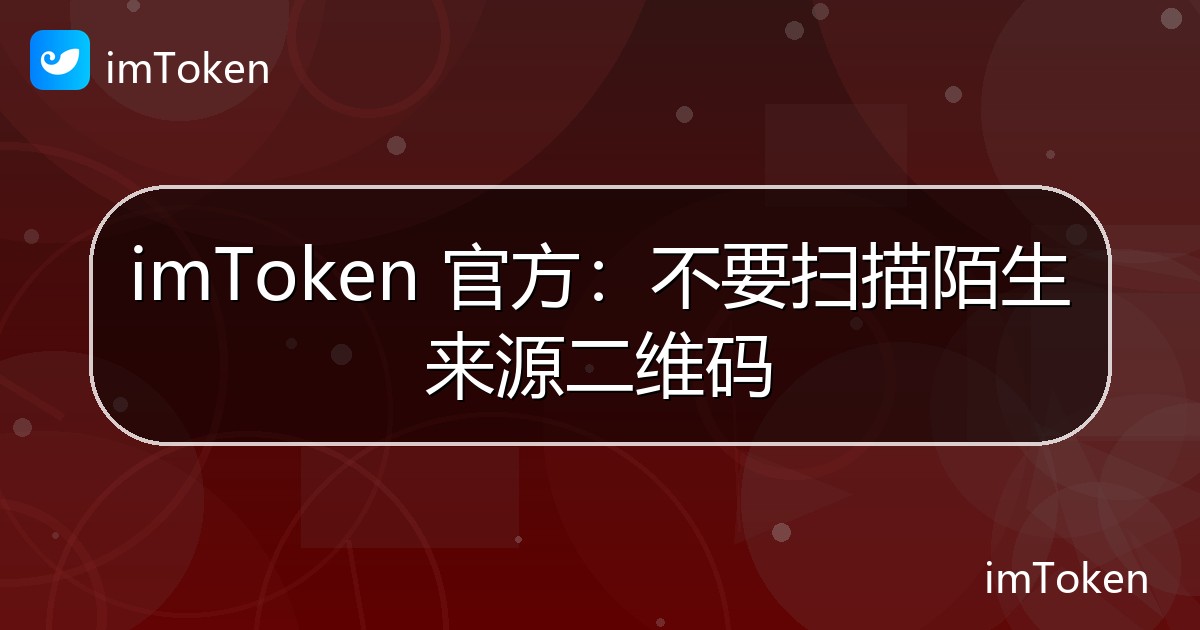 imToken 官方：不要扫描陌生来源二维码 - imToken官方教程
