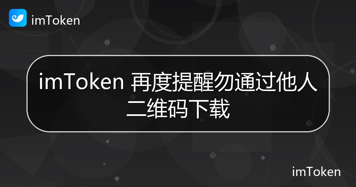 imToken 再度提醒勿通过他人二维码下载 - imToken官方教程