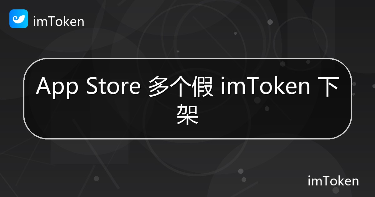 App Store 多个假 imToken 下架 - imToken 钱包官方教程