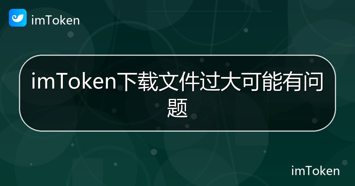 imToken下载文件过大可能有问题 - imToken帮助教程