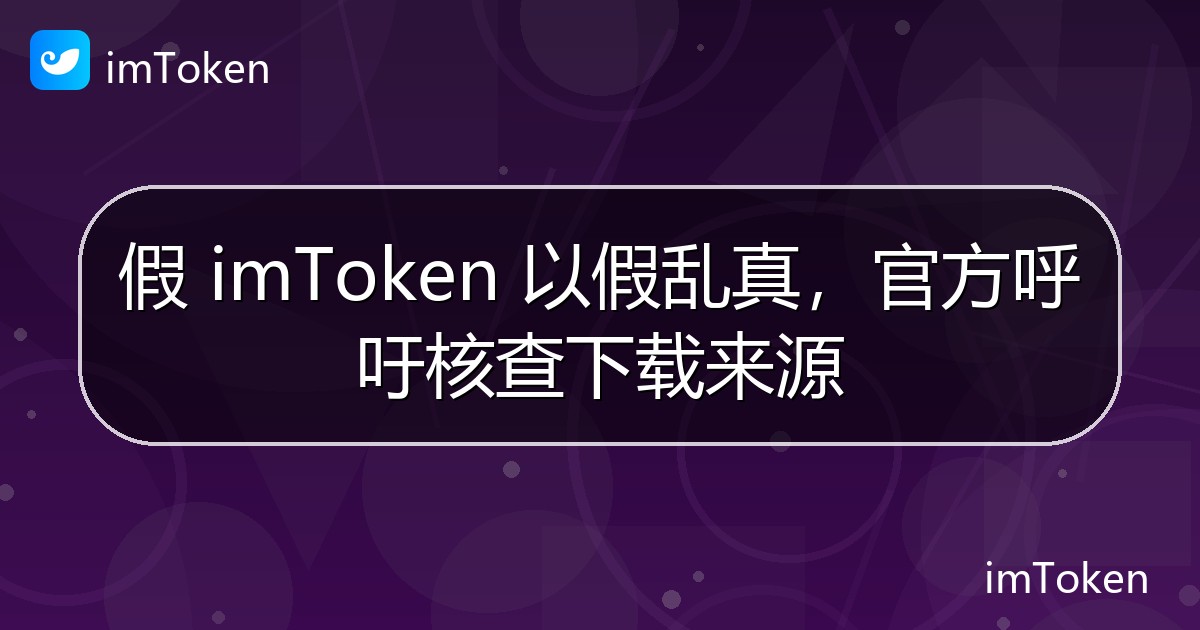 假 imToken 以假乱真，官方呼吁核查下载来源 - imToken官方教程