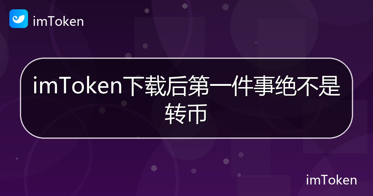 imToken下载后第一件事绝不是转币 - imToken 钱包帮助教程