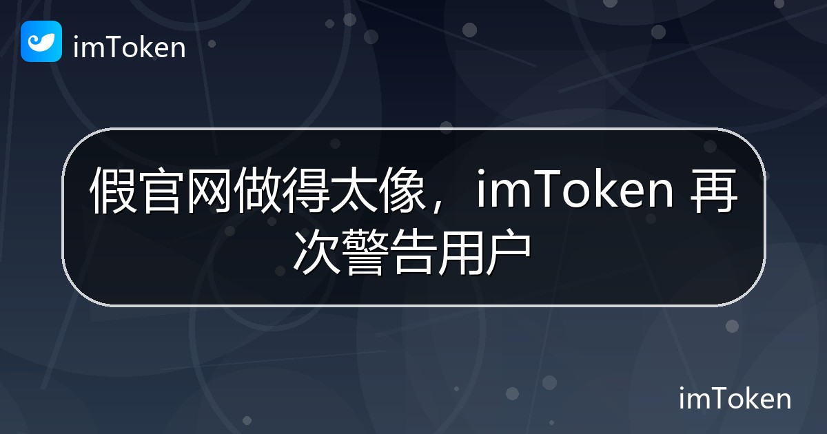 假官网做得太像，imToken 再次警告用户 - imToken 钱包官方教程