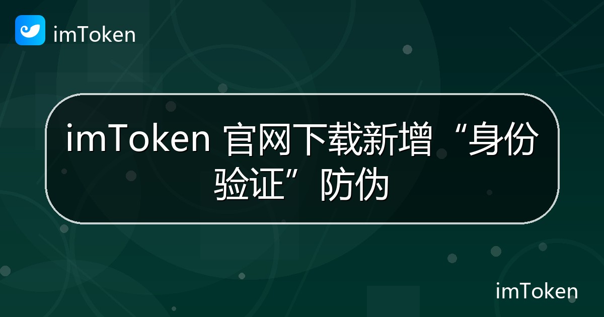 imToken 官网下载新增“身份验证”防伪 - imToken 钱包官方教程