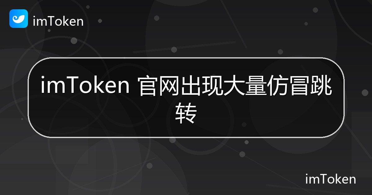 imToken 官网出现大量仿冒跳转 - imToken 钱包官方教程