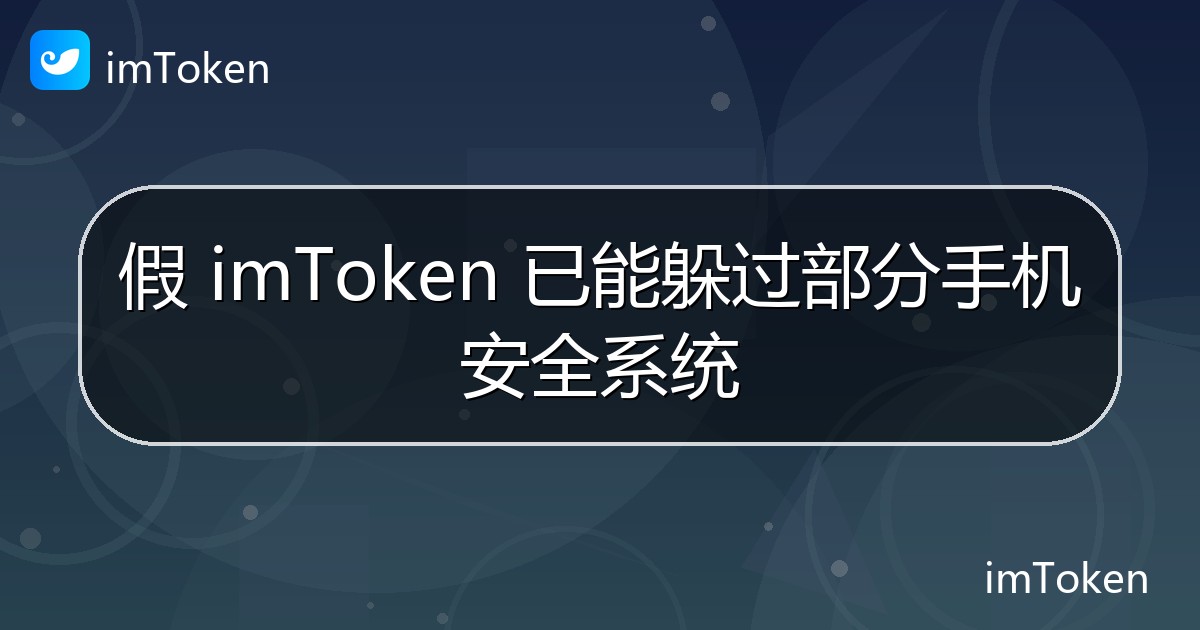 假 imToken 已能躲过部分手机安全系统 - imToken官方教程