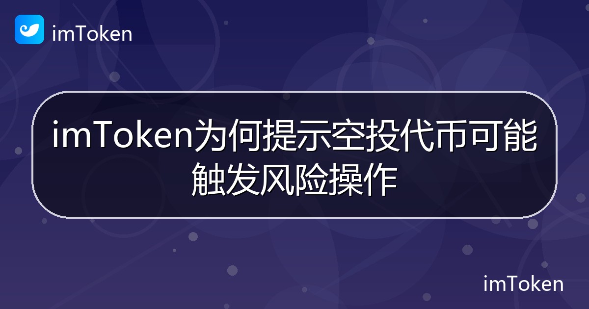 imToken为何提示空投代币可能触发风险操作 - imToken帮助教程