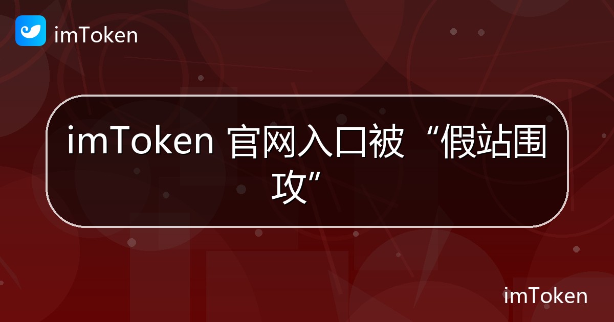 imToken 官网入口被“假站围攻” - imToken官方教程